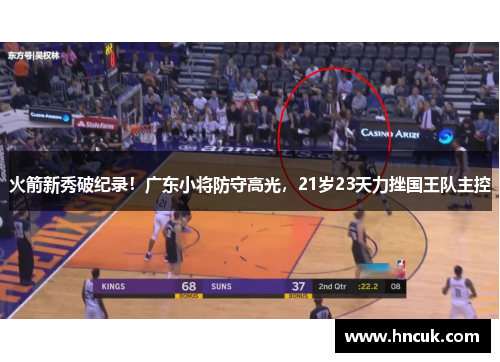 火箭新秀破纪录！广东小将防守高光，21岁23天力挫国王队主控